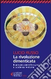 La rivoluzione dimenticata. Il pensiero scientifico greco e la scienza moderna libro