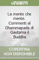 La mente che mente. Commenti al Dhammapada di Gautama il Buddha