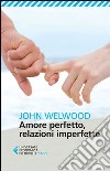 Amore perfetto, relazioni imperfette. Curare la ferita del cuore libro di Welwood John