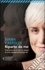 Riparto da me. Trasformare il mal di vivere in una opportunità per sé libro