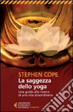 La saggezza dello yoga. Una guida alla ricerca di una vita straordinaria libro