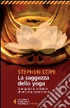 La saggezza dello yoga. Una guida alla ricerca di una vita straordinaria libro di Cope Stephen