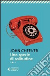 Una specie di solitudine. I diari libro di Cheever John; Cioni A. (cur.)