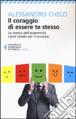 Il coraggio di essere te stesso. La ricerca dell'autenticità come strada per il successo libro