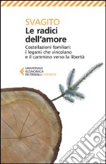 Le radici dell'amore. Costellazioni familiari: i legami che vincolano e il cammino verso la libertà libro