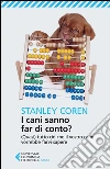 I cani sanno far di conto? (Quasi) tutto ciò che il vostro cane vorrebbe farvi sapere libro