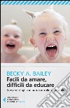 Facili da amare, difficili da educare. Crescere i figli con autocontrollo e sensibilità libro di Bailey Becky A.