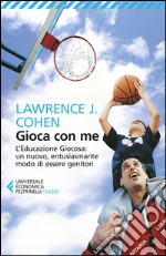 Gioca con me. L'educazione giocosa: un nuovo, entusiasmante modo di essere genitori