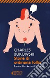 Storie di ordinaria follia. Erezioni, eiaculazioni, esibizioni libro di Bukowski Charles