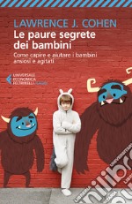 Le paure segrete dei bambini. Come capire e aiutare i bambini ansiosi e agitati