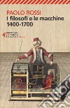 I filosofi e le macchine (1400-1700) libro
