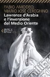 Lawrence d'Arabia e l'invenzione del Medio Oriente libro di Amodeo Fabio Cereghino Mario Josè