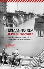 Il Po si racconta. Uomini, donne, paesi, città di una padania sconosciuta libro