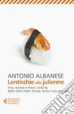 Lenticchie alla julienne. Vita, ricette e show cooking dello chef Alain Tonné, forse il più grande libro