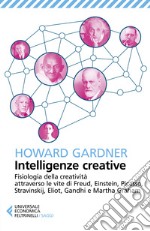 Intelligenze creative. Fisiologia della creatività attraverso le vite di Freud, Einstein, Picasso, Stravinskij, Eliot, Gandhi e Martha Graham