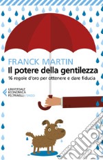 Il potere della gentilezza. 16 regole d'oro per ottenere e dare fiducia libro