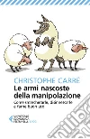 Le armi nascoste della manipolazione. Come smascherarle, disinnescarle e farne buon uso libro