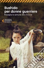 Bushido per donne guerriere. Risveglia il samurai che c'è in te libro