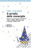 Il cervello delle meraviglie. Amplia le tue facoltà scoprendo cosa c'è dietro dimenticanze e inganni della mente libro