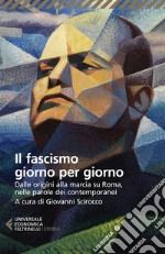 Il fascismo giorno per giorno. Dalle origini alla marcia su Roma nelle parole dei suoi contemporanei