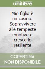 Mio figlio è un casino. Sopravvivere alle tempeste emotive e crescerlo resiliente libro