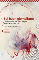 Sul buon giornalismo. Conversazioni con John Berger e Ryszard Kapuscinski