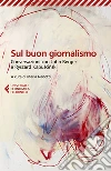 Sul buon giornalismo. Conversazioni con John Berger e Ryszard Kapuscinski libro