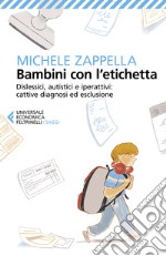 Bambini con l'etichetta. Dislessici, autistici, iperattivi: cattive diagnosi ed esclusione libro