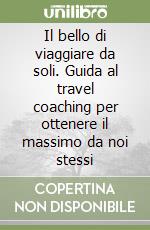 Il bello di viaggiare da soli. Guida al travel coaching per ottenere il massimo da noi stessi libro
