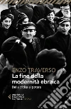 La fine della modernità ebraica. Dalla critica al potere libro di Traverso Enzo