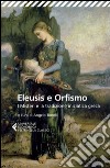 Eleusis e Orfismo. I misteri e la tradizione iniziatica greca. Testo greco a fronte libro di Tonelli A. (cur.)