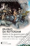 Dolce è la guerra per chi non ne ha esperienza. Storie politiche tratte dagli «Adagia» libro