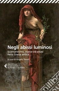 Negli abissi luminosi. Sciamanesimo, trance ed estasi nella Grecia antica