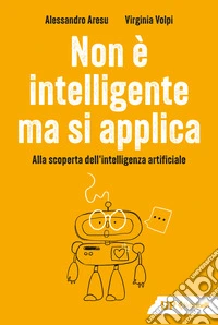 Non è intelligente ma si applica. Alla scoperta dell'intelligenza artificiale libro