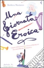 Una giornata eroica. I segreti dell'orchestra e l'«Eroica» di Beethoven raccontati durante una prova. Ediz. illustrata libro