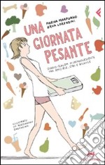 Una giornata pesante. Diario-slalom di un'adolescente tra amicizie, cibi e bilance. Ediz. illustrata libro