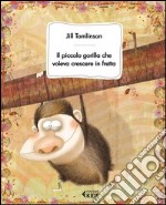 Il piccolo gorilla che voleva crescere in fretta. Ediz. illustrata libro