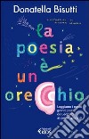 La poesia è un orecchio. Leggiamo i nostri grandi poeti da Leopardi ai contemporanei libro