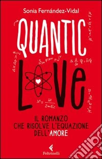 Quantic love. Il romanzo che risolve l'equazione dell'amore libro