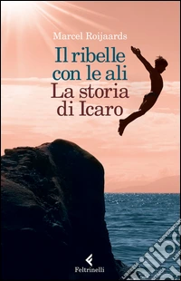 Il ribelle con le ali. La storia di Icaro libro