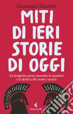 Miti di ieri, storie di oggi. La tragedia greca racconta le passioni e il destino del nostro mondo libro