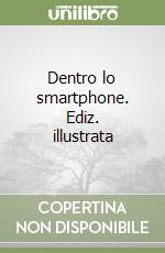 Dentro lo smartphone. Ediz. illustrata libro