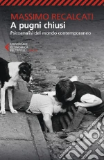 A pugni chiusi. Psicoanalisi del mondo contemporaneo libro