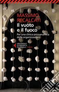 Il vuoto e il fuoco. Per una clinica psicoanalitica delle organizzazioni libro