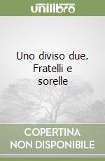 Uno diviso due. Fratelli e sorelle libro
