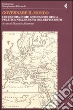 Governare il mondo. L'economia come linguaggio della politica nell'Europa del Settecento libro