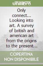 Only connect... Looking into art. A survey of british and american art from the origins to the present age. Per le Scuole superiori libro