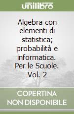 Algebra con elementi di statistica; probabilità e informatica. Per le Scuole. Vol. 2 libro