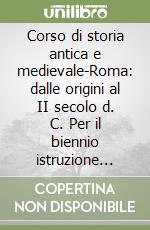 Corso di storia antica e medievale-Roma: dalle origini al II secolo d. C. Per il biennio istruzione classica libro