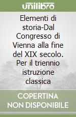 Elementi di storia-Dal Congresso di Vienna alla fine del XIX secolo. Per il triennio istruzione classica libro